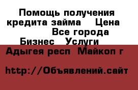 Помощь получения кредита,займа. › Цена ­ 1 000 - Все города Бизнес » Услуги   . Адыгея респ.,Майкоп г.